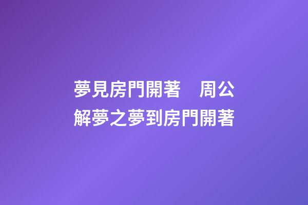 夢見房門開著　周公解夢之夢到房門開著